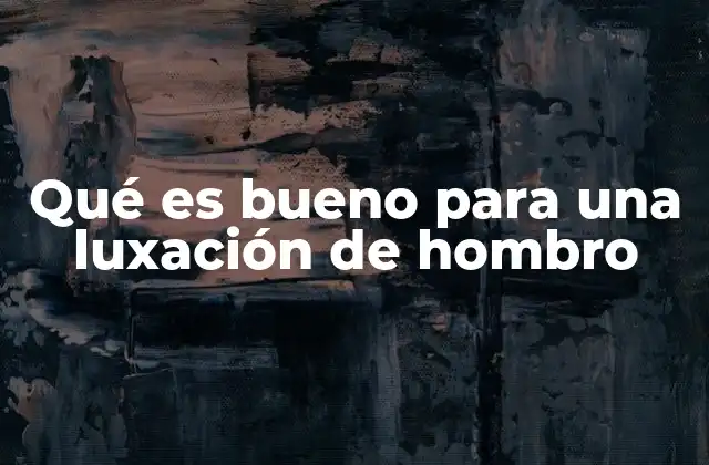 Qué es Bueno para una Luxación de Hombro