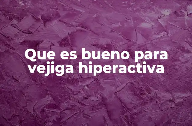 Que es Bueno para Vejiga Hiperactiva