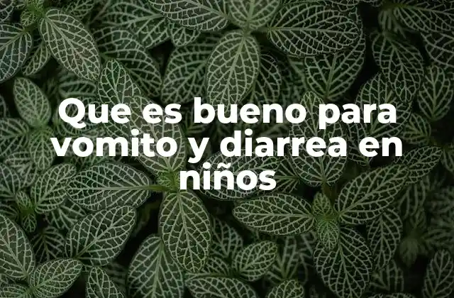 Que es Bueno para Vomito y Diarrea en Niños