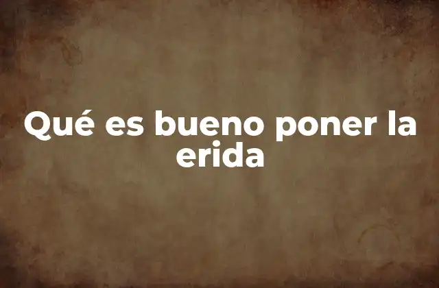 Qué es Bueno Poner la Erida