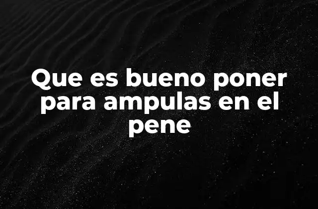 Que es Bueno Poner para Ampulas en el Pene