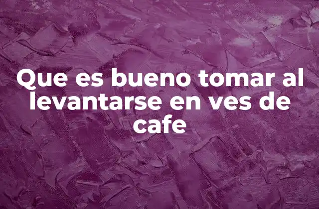Que es Bueno Tomar Al Levantarse en Ves de Cafe