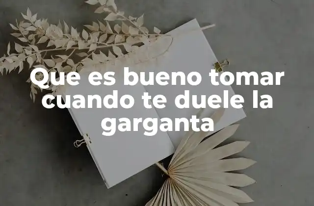 Que es Bueno Tomar Cuando Te Duele la Garganta