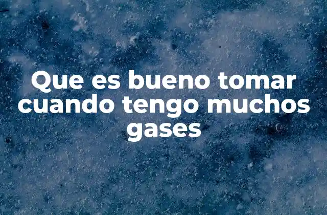 Que es Bueno Tomar Cuando Tengo Muchos Gases