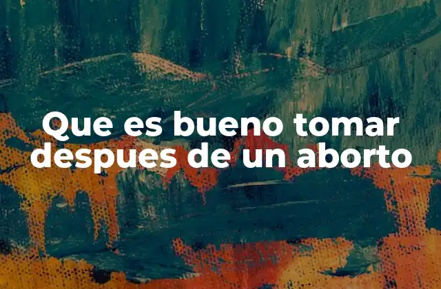 Que es Bueno Tomar Despues de un Aborto