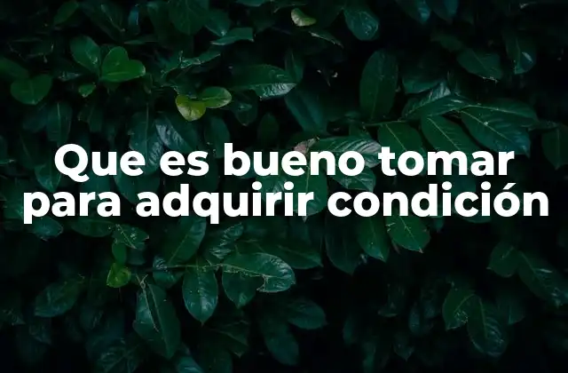 Que es Bueno Tomar para Adquirir Condición