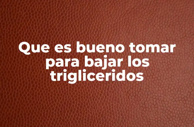Que es Bueno Tomar para Bajar los Trigliceridos