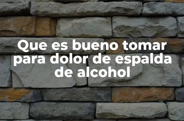 Que es Bueno Tomar para Dolor de Espalda de Alcohol