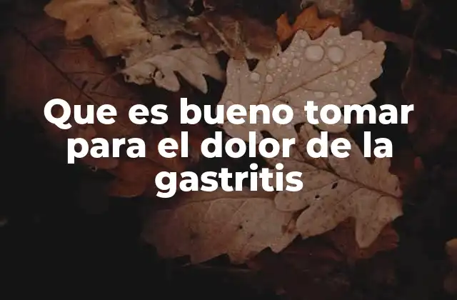 Que es Bueno Tomar para el Dolor de la Gastritis