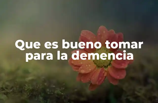Que es Bueno Tomar para la Demencia