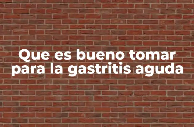 Que es Bueno Tomar para la Gastritis Aguda