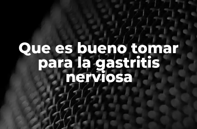 Que es Bueno Tomar para la Gastritis Nerviosa