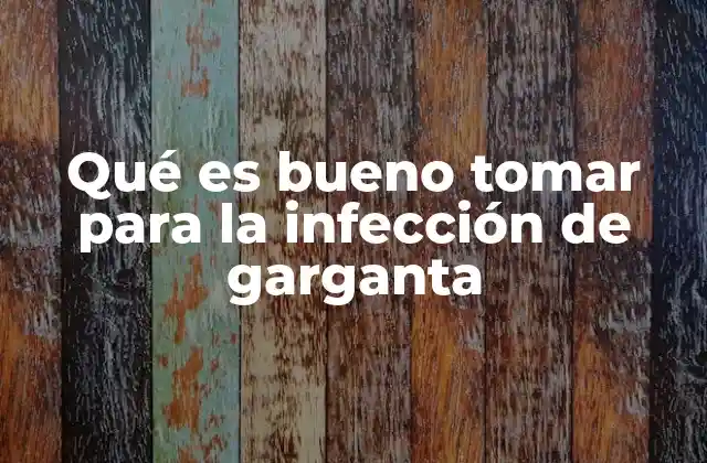 Qué es Bueno Tomar para la Infección de Garganta