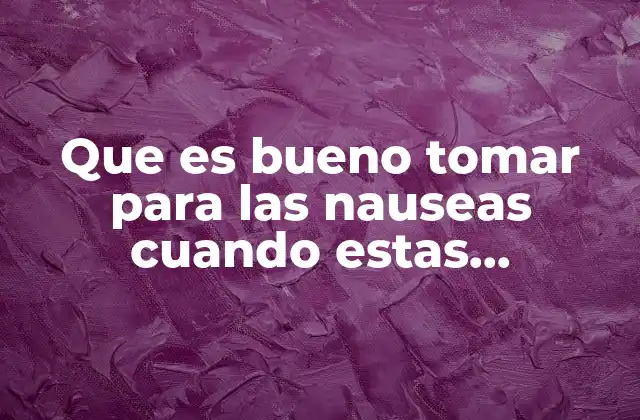 Que es Bueno Tomar para las Nauseas Cuando Estas Embarazada
