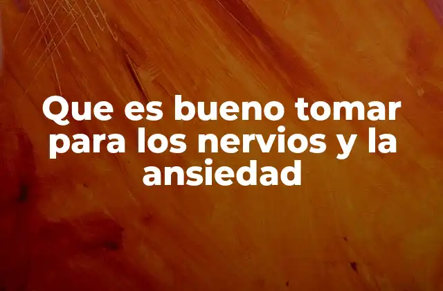 Que es Bueno Tomar para los Nervios y la Ansiedad