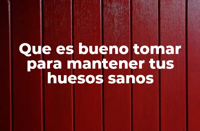 Que es Bueno Tomar para Mantener Tus Huesos Sanos