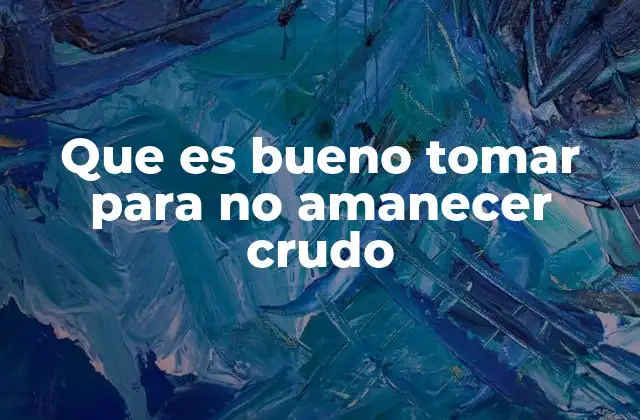 Que es Bueno Tomar para No Amanecer Crudo 2 Cómo preparar tu organismo para un buen despertar