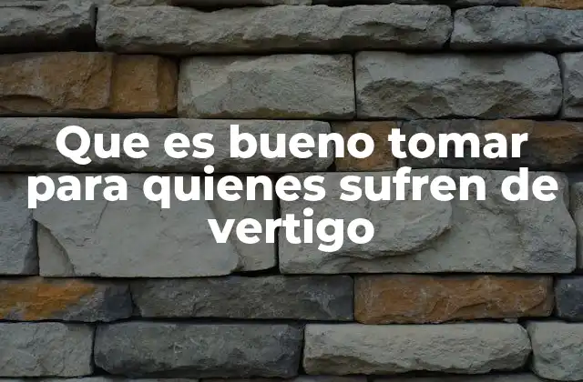 Que es Bueno Tomar para Quienes Sufren de Vertigo