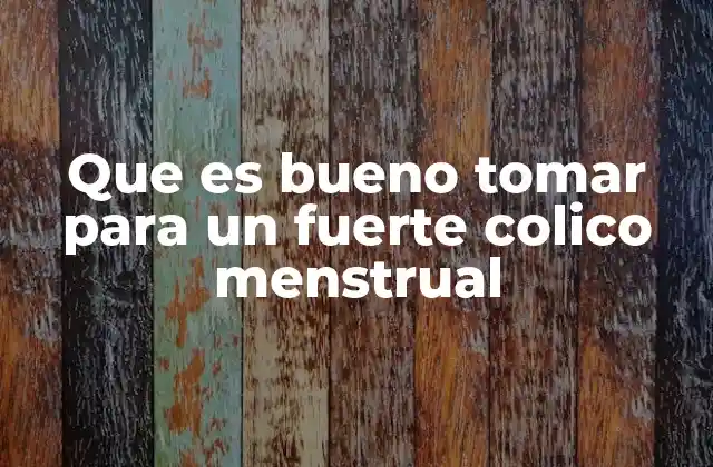 Que es Bueno Tomar para un Fuerte Colico Menstrual
