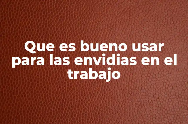 Que es Bueno Usar para las Envidias en el Trabajo