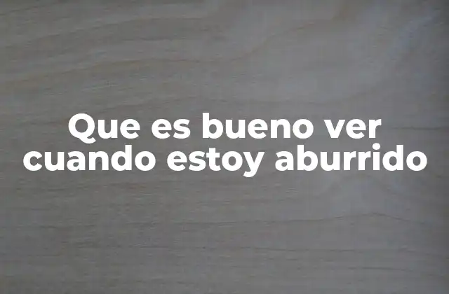 Que es Bueno Ver Cuando Estoy Aburrido