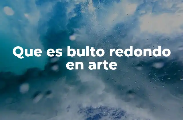 Que es Bulto Redondo en Arte