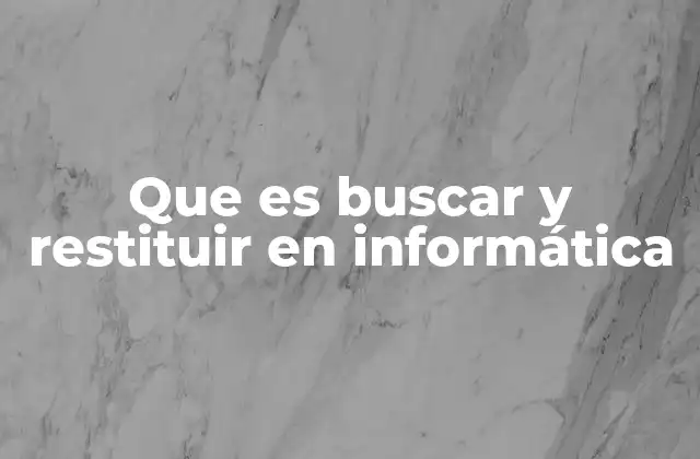 Que es Buscar y Restituir en Informática