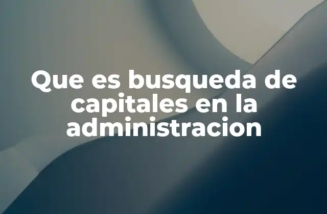 Cómo afecta la búsqueda de capitales a la toma de decisiones administrativas