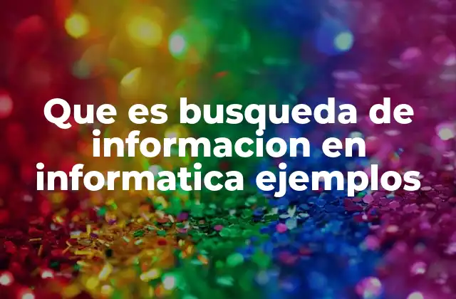 Que es Busqueda de Informacion en Informatica Ejemplos
