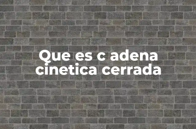 Que es C Adena Cinetica Cerrada