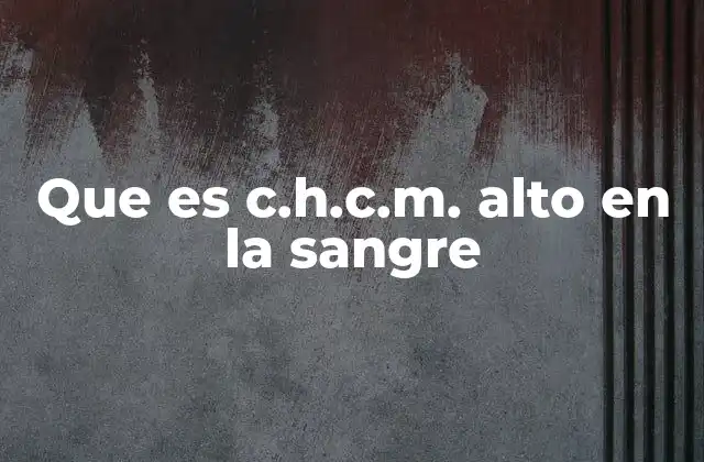 Que es C.h.c.m. Alto en la Sangre