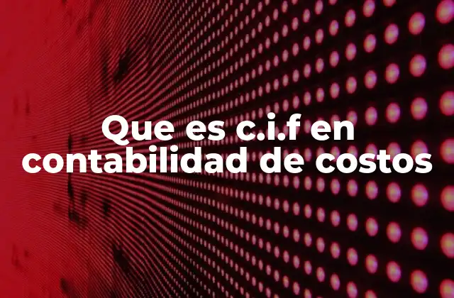Que es C.i.f en Contabilidad de Costos