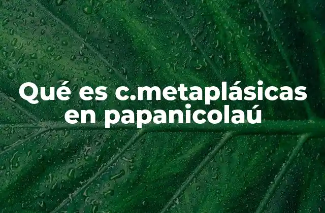 Qué es C.metaplásicas en Papanicolaú