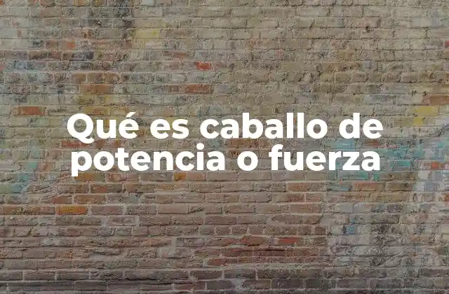 Qué es Caballo de Potencia o Fuerza