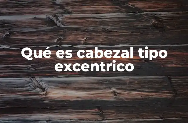 Qué es Cabezal Tipo Excentrico