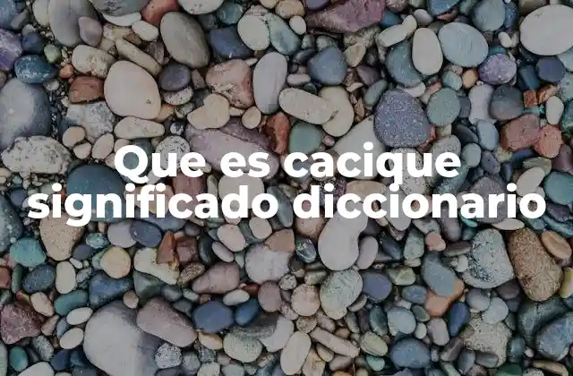 Que es Cacique Significado Diccionario