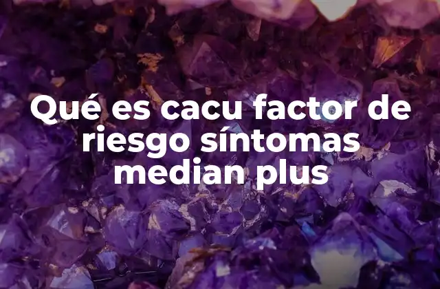 Qué es Cacu Factor de Riesgo Síntomas Median Plus