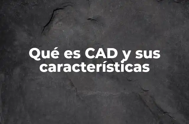 Qué es Cad y Sus Características