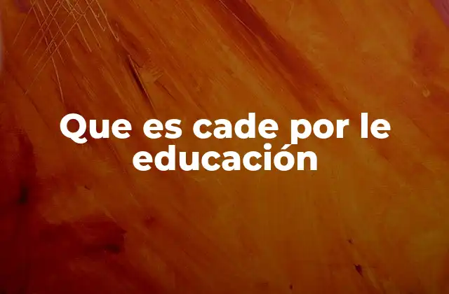 Que es Cade por Le Educación