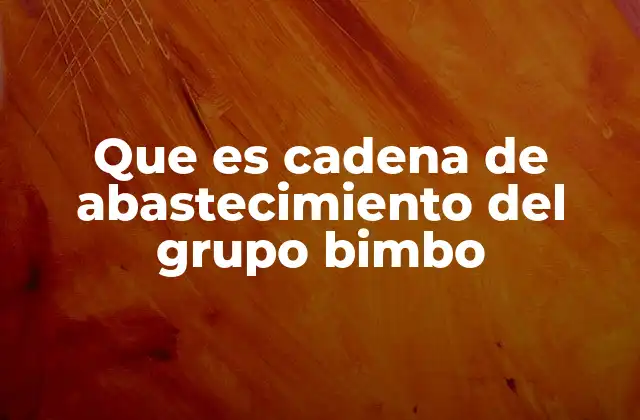 Que es Cadena de Abastecimiento Del Grupo Bimbo