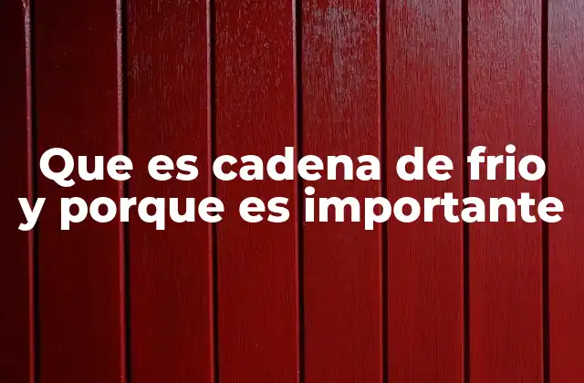 Que es Cadena de Frio y Porque es Importante