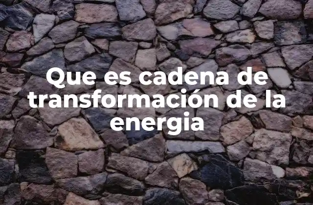 Que es Cadena de Transformación de la Energia