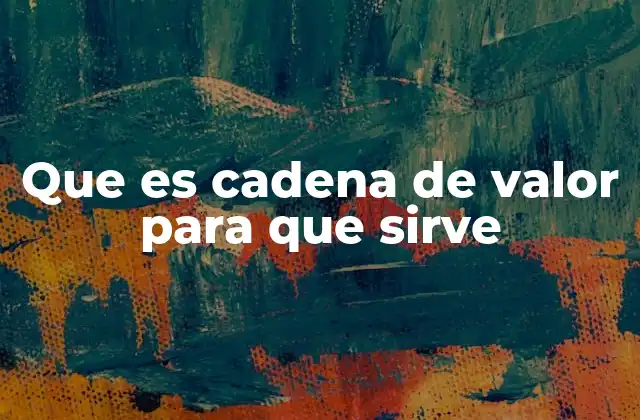 Que es Cadena de Valor para que Sirve