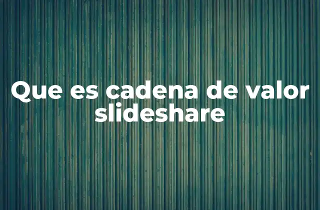 Que es Cadena de Valor Slideshare