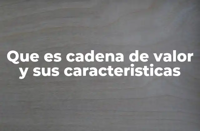Que es Cadena de Valor y Sus Caracteristicas 2 Cómo la cadena de valor impacta en la estrategia empresarial