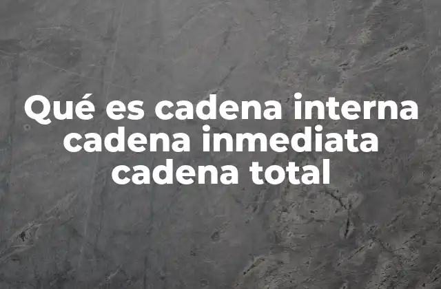 Qué es Cadena Interna Cadena Inmediata Cadena Total