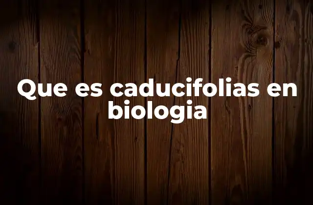 Que es Caducifolias en Biologia