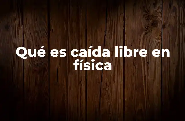 Qué es Caída Libre en Física