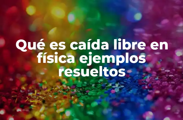 Qué es Caída Libre en Física Ejemplos Resueltos