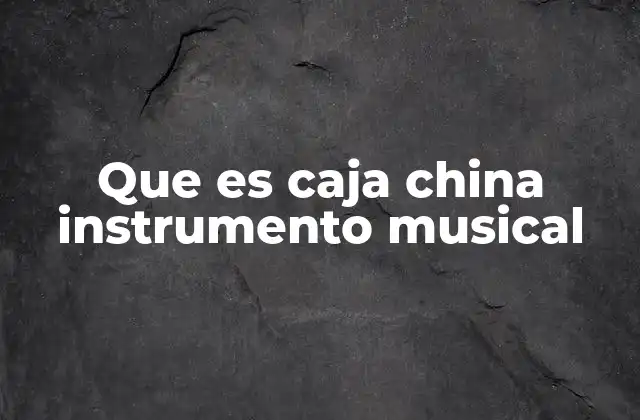 Que es Caja China Instrumento Musical